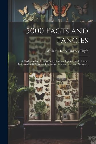 Cover image for 5000 Facts and Fancies; a Cyclopaedia of Important, Curious, Quaint, and Unique Information in History, Literature, Science, art, and Nature ..