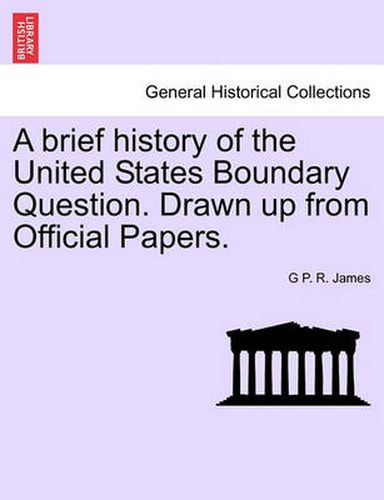 Cover image for A Brief History of the United States Boundary Question. Drawn Up from Official Papers.