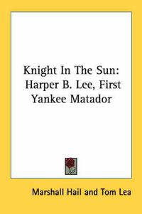 Cover image for Knight in the Sun: Harper B. Lee, First Yankee Matador