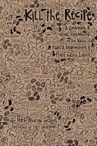 Cover image for Kill the Recipe: A Cookbook and Visual Guidebook on the Basics of Radical Beanmaking and Plant-based Eating
