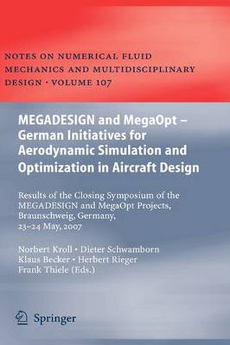 MEGADESIGN and MegaOpt - German Initiatives for Aerodynamic Simulation and Optimization in Aircraft Design: Results of the closing symposium of the MEGADESIGN and MegaOpt projects, Braunschweig, Germany, May 23 and 24, 2007
