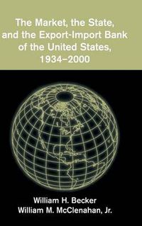 Cover image for The Market, the State, and the Export-Import Bank of the United States, 1934-2000