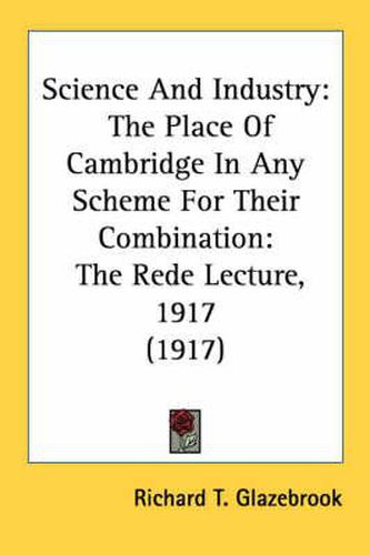 Cover image for Science and Industry: The Place of Cambridge in Any Scheme for Their Combination: The Rede Lecture, 1917 (1917)