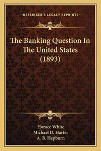 Cover image for The Banking Question in the United States (1893)