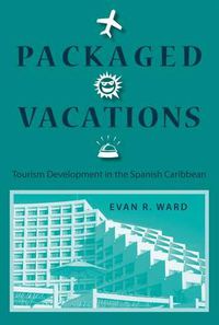 Cover image for Packaged Vacations: Tourism Development in the Spanish Caribbean