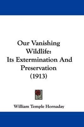 Cover image for Our Vanishing Wildlife: Its Extermination and Preservation (1913)