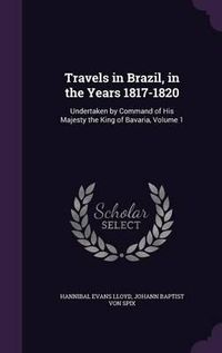 Cover image for Travels in Brazil, in the Years 1817-1820: Undertaken by Command of His Majesty the King of Bavaria, Volume 1