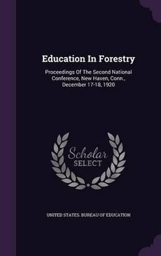 Education in Forestry: Proceedings of the Second National Conference, New Haven, Conn., December 17-18, 1920