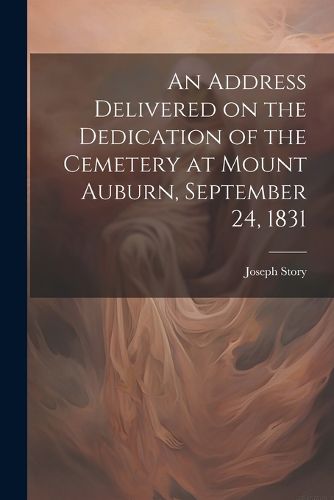 Cover image for An Address Delivered on the Dedication of the Cemetery at Mount Auburn, September 24, 1831