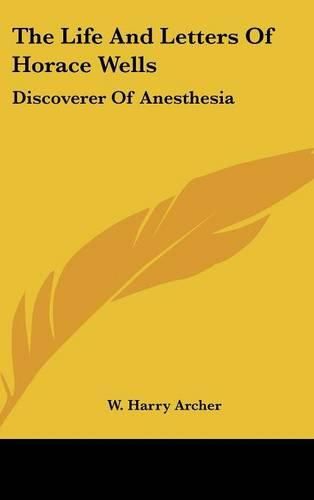 Cover image for The Life and Letters of Horace Wells: Discoverer of Anesthesia