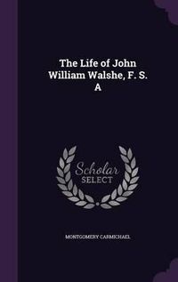 Cover image for The Life of John William Walshe, F. S. a