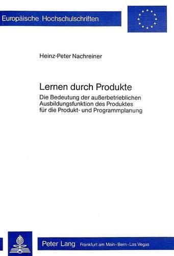 Cover image for Lernen Durch Produkte: Die Bedeutung Der Ausserbetrieblichen Ausbildungsfunktion Des Produktes Fuer Die Produkt- Und Programmplanung