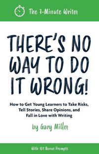 Cover image for There's No Way to Do It Wrong!: How to Get Young Learners to Take Risks, Tell Stories, Share Opinions, and Fall in Love with Writing