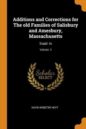 Additions and Corrections for the Old Families of Salisbury and Amesbury, Massachusetts: Suppl. To; Volume 3