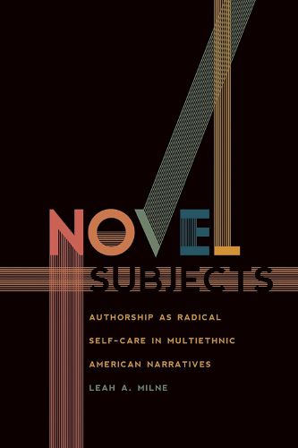 Cover image for Novel Subjects: Authorship as Radical Self-Care in Multiethnic American Narratives