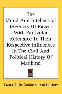 Cover image for The Moral and Intellectual Diversity of Races: With Particular Reference to Their Respective Influences in the Civil and Political History of Mankind