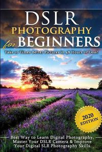 Cover image for DSLR Photography for Beginners: Take 10 Times Better Pictures in 48 Hours or Less! Best Way to Learn Digital Photography, Master Your DSLR Camera & Improve Your Digital SLR Photography Skills