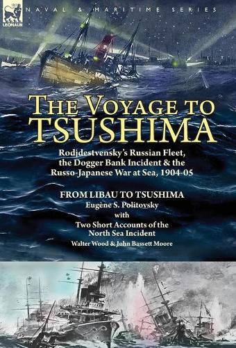 The Voyage to Tsushima: Rodjdestvensky's Russian Fleet, the Dogger Bank Incident & the Russo-Japanese War at Sea, 1904-05-From Libau to Tsushima with Two Short Accounts of the North Sea Incident