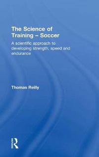 Cover image for The Science of Training - Soccer: A Scientific Approach to Developing Strength, Speed and Endurance