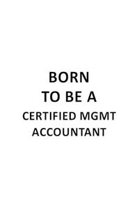 Cover image for Born To Be A Certified Mgmt Accountant: Creative Certified Mgmt Accountant Notebook, Accounting/Bookkeeping Journal Gift, Diary, Doodle Gift or Notebook - 6 x 9 Compact Size, 109 Blank Lined Pages