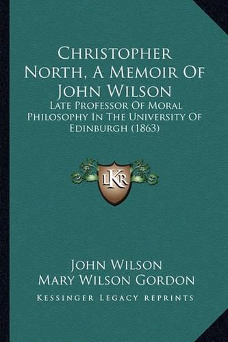 Christopher North, a Memoir of John Wilson: Late Professor of Moral Philosophy in the University of Edinburgh (1863)