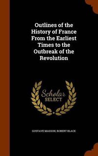Cover image for Outlines of the History of France from the Earliest Times to the Outbreak of the Revolution