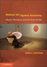 Cover image for Abstract Art Against Autonomy: Infection, Resistance, and Cure since the 60s