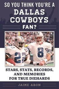 Cover image for So You Think You're a Dallas Cowboys Fan?: Stars, Stats, Records, and Memories for True Diehards