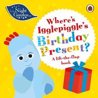 Cover image for In the Night Garden: Where's Igglepiggle's Birthday Present?: A Lift-the-Flap Book