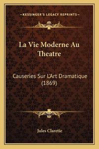 Cover image for La Vie Moderne Au Theatre: Causeries Sur L'Art Dramatique (1869)