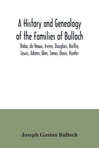 Cover image for A History and Genealogy of the Families of Bulloch, Stobo, de Veaux, Irvine, Douglass, Baillie, Lewis, Adams, Glen, Jones, Davis, Hunter