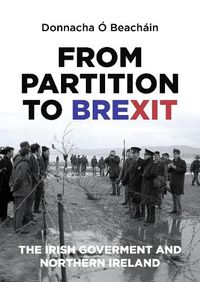 Cover image for From Partition to Brexit: The Irish Government and Northern Ireland