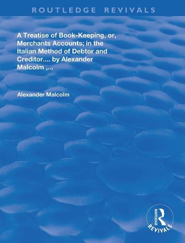 A treatise of book-keeping, or, merchants accounts; in the Italian method of debtor and creditor. ... By Alexander Malcolm, ...: in the Italian method of debtor and creditor