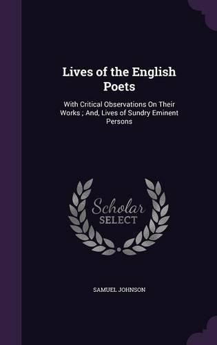 Cover image for Lives of the English Poets: With Critical Observations on Their Works; And, Lives of Sundry Eminent Persons