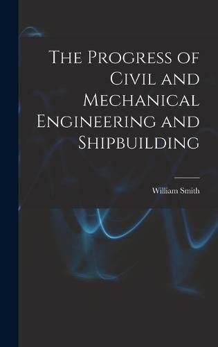 Cover image for The Progress of Civil and Mechanical Engineering and Shipbuilding