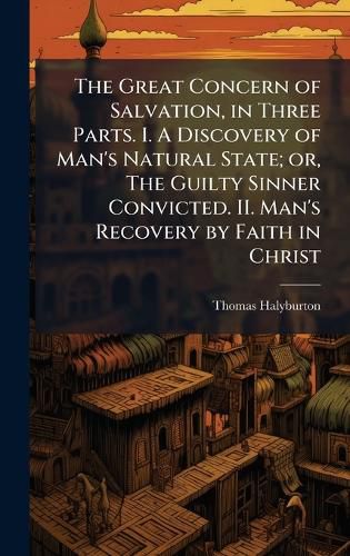 Cover image for The Great Concern of Salvation, in Three Parts. I. A Discovery of Man's Natural State; or, The Guilty Sinner Convicted. II. Man's Recovery by Faith in Christ