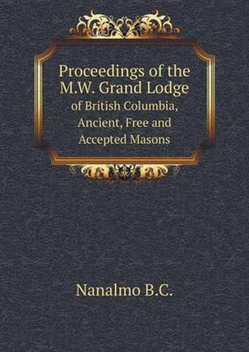 Cover image for Proceedings of the M.W. Grand Lodge of British Columbia, Ancient, Free and Accepted Masons