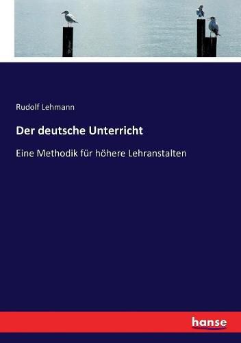 Der deutsche Unterricht: Eine Methodik fur hoehere Lehranstalten