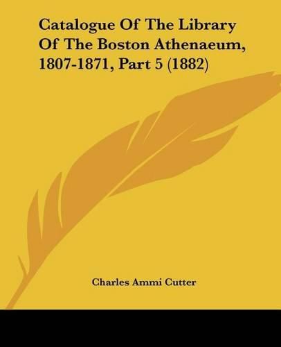 Catalogue of the Library of the Boston Athenaeum, 1807-1871, Part 5 (1882)