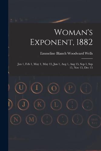 Cover image for Woman's Exponent, 1882: Jan 1, Feb 1, May 1, May 15, Jun 1, Aug 1, Aug 15, Sep 1, Sep 15, Nov 15, Dec 15