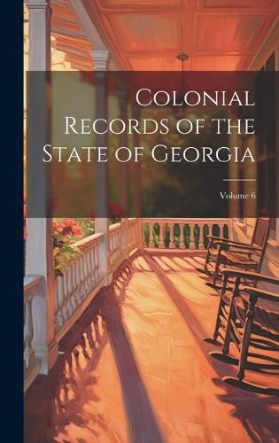 Cover image for Colonial Records of the State of Georgia; Volume 6