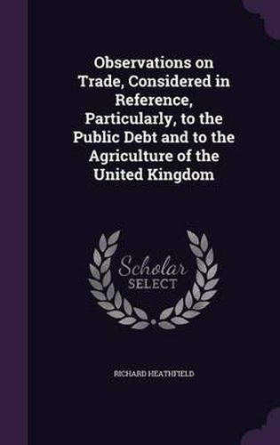 Observations on Trade, Considered in Reference, Particularly, to the Public Debt and to the Agriculture of the United Kingdom