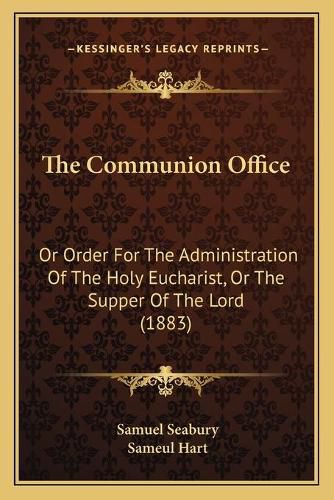 Cover image for The Communion Office: Or Order for the Administration of the Holy Eucharist, or the Supper of the Lord (1883)