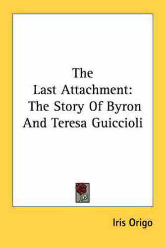 Cover image for The Last Attachment: The Story of Byron and Teresa Guiccioli