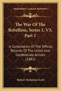 Cover image for The War of the Rebellion, Series 1, V3, Part 1: A Compilation of the Official Records of the Union and Confederate Armies (1881)