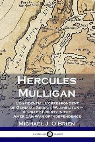 Hercules Mulligan: Confidential Correspondent of General George Washington - A Son of Liberty in the American War of Independence