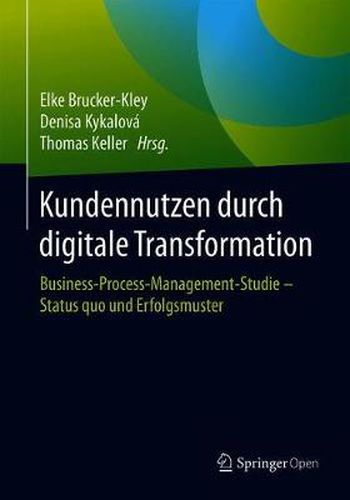 Kundennutzen durch digitale Transformation: Business-Process-Management-Studie - Status quo und Erfolgsmuster