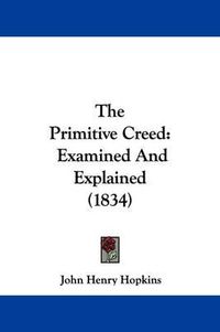 Cover image for The Primitive Creed: Examined And Explained (1834)