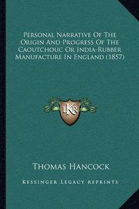 Cover image for Personal Narrative of the Origin and Progress of the Caoutchouc or India-Rubber Manufacture in England (1857)