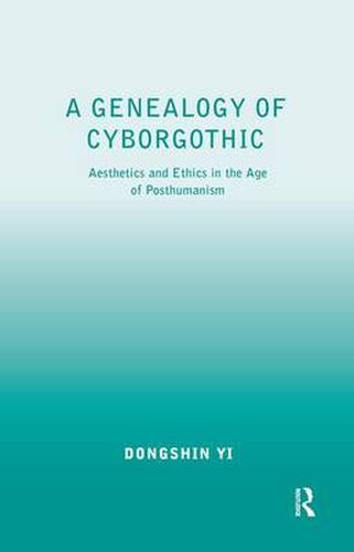 Cover image for A Genealogy of Cyborgothic: Aesthetics and Ethics in the Age of Posthumanism